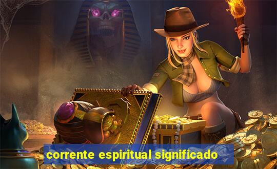 corrente espiritual significado